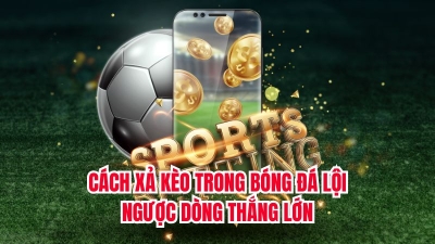 Cách xả kèo trong bóng đá lội ngược dòng thắng lớn